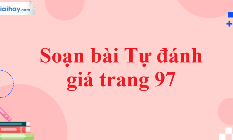 Soạn bài Tự đánh giá trang 97 SGK Ngữ văn 11 tập 1 Cánh diều - chi tiết>