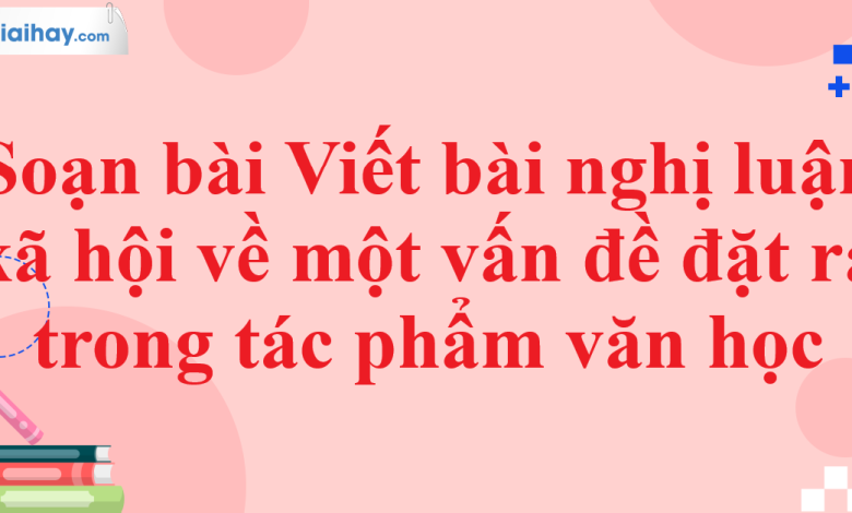 Soạn bài Viết bài nghị luận xã hội về một vấn đề đặt ra trong tác phẩm văn học SGK Ngữ văn 11 tập 1 Cánh diều - chi tiết>