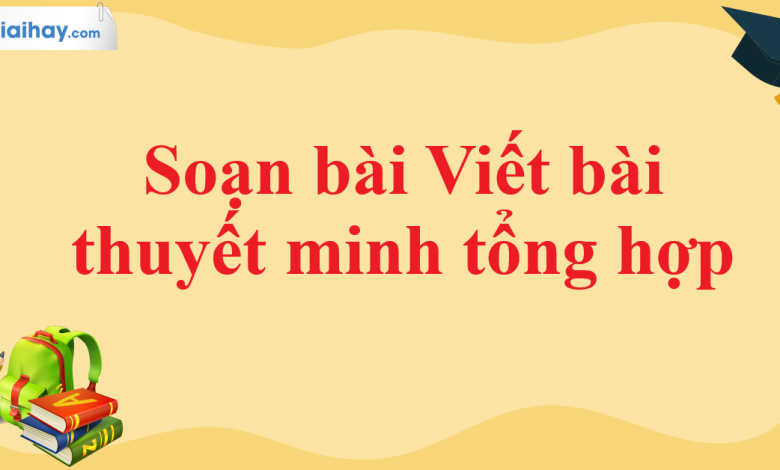 Soạn bài Viết bài thuyết minh tổng hợp SGK Ngữ văn 11 tập 1 Cánh diều - chi tiết>