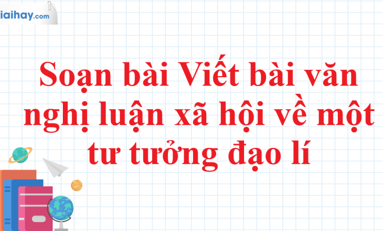 Soạn bài Viết bài văn nghị luận xã hội về một tư tưởng đạo lí SGK Ngữ văn 11 tập 1 Cánh diều - chi tiết>