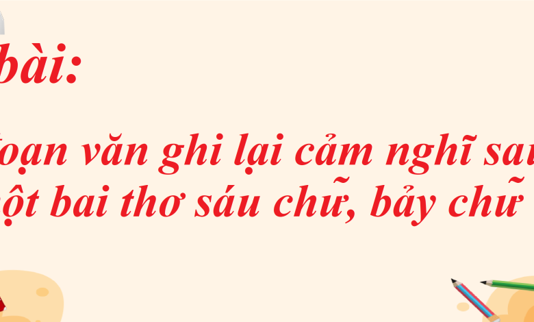 Soạn bài Viết đoạn văn ghi lại cảm nghĩ sau khi đọc một bai thơ sáu chữ, bảy chữ SGK Ngữ văn 8 tập 1 Cánh diều - chi tiết>