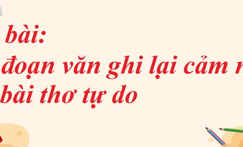 Soạn bài Viết đoạn văn ghi lại cảm nghĩ về một bài thơ tự do SGK Ngữ văn 8 tập 1 Chân trời sáng tạo - chi tiết>