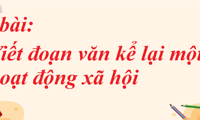 Soạn bài Viết đoạn văn kể lại một hoạt động xã hội SGK Ngữ văn 8 tập 1 Chân trời sáng tạo - chi tiết>