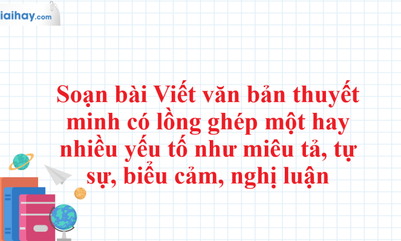 Soạn bài Viết văn bản thuyết minh có lồng ghép một hay nhiều yếu tố như miêu tả, tự sự, biểu cảm, nghị luận SGK Ngữ văn 11 tập 1 Chân trời sáng tạo - chi tiết>