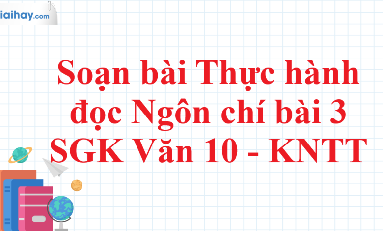 Soạn bài thực hành đọc Ngôn chí bài 3 SGK Ngữ Văn 10 tập 2 Kết nối tri thức - siêu ngắn>