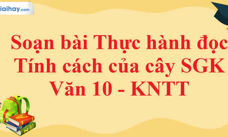 Soạn bài thực hành đọc Tính cách của cây SGK Ngữ Văn 10 tập 2 Kết nối tri thức - siêu ngắn>