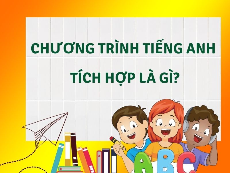 Chương trình tiếng Anh tích hợp là gì?