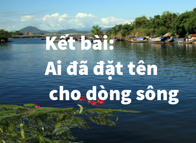 Kết bài Ai đã đặt tên cho dòng sông