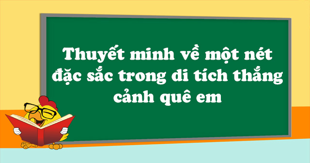 Thuyết minh về Một nét đặc sắc trong di tích, thắng cảnh của quê em