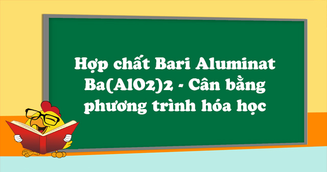 Hợp chất Bari Aluminat Ba(AlO2)2 - Cân bằng phương trình hóa học