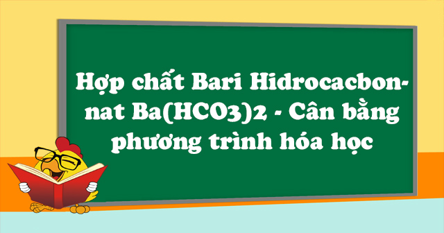 Hợp chất Bari Hidrocacbonnat Ba(HCO3)2 - Cân bằng phương trình hóa học