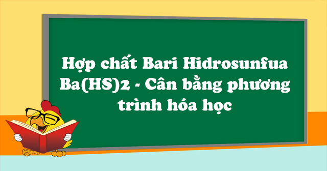 Hợp chất Bari Hidrosunfua Ba(HS)2 - Cân bằng phương trình hóa học