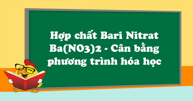 Hợp chất Bari Nitrat Ba(NO3)2 - Cân bằng phương trình hóa học
