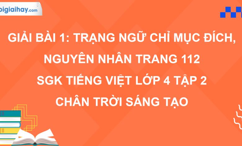 Bài 1: Trạng ngữ chỉ mục đích, nguyên nhân trang 112 SGK Tiếng Việt 4 tập 2 Chân trời sáng tạo>