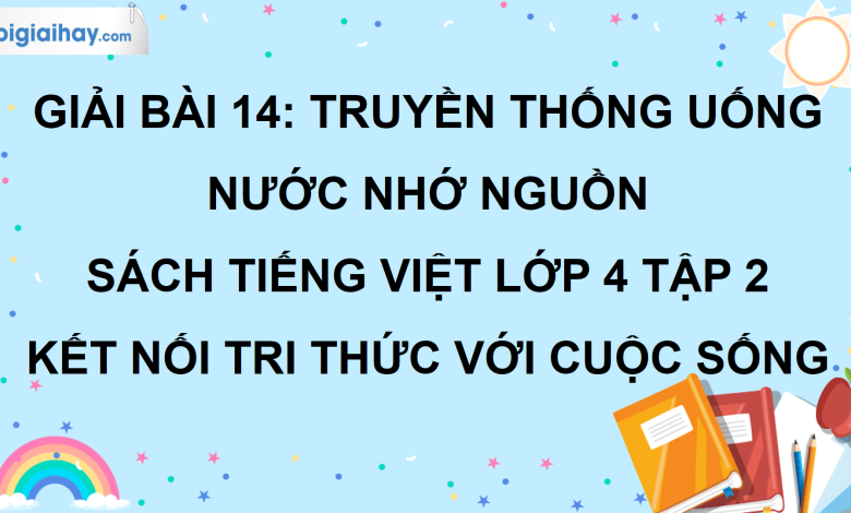 Bài 14: Truyền thống uống nước nhớ nguồn trang 62 SGK Tiếng Việt lớp 4 tập 2 Kết nối tri thức với cuộc sống>