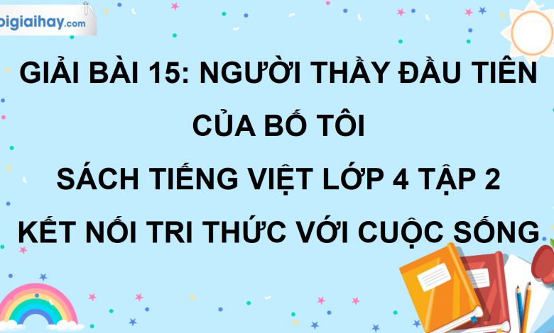 Bài 15: Người thầy đầu tiên của bố tôi trang 63 SGK Tiếng Việt lớp 4 tập 2 Kết nối tri thức với cuộc sống>