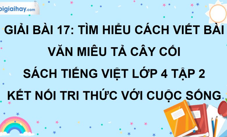 Bài 17: Tìm hiểu cách viết bài văn miêu tả cây cối trang 83 SGK Tiếng Việt lớp 4 tập 2 Kết nối tri thức với cuộc sống>