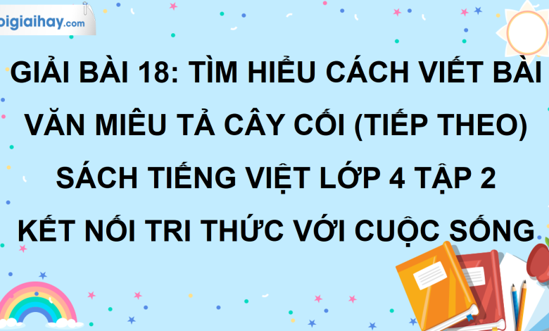 Bài 18: Tìm hiểu cách viết bài văn miêu tả cây cối (tiếp theo) trang 87 SGK Tiếng Việt lớp 4 tập 2 Kết nối tri thức với cuộc sống>