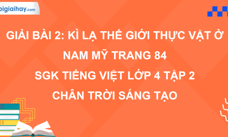 Bài 2: Kì lạ thế giới thực vật ở Nam Mỹ trang 84 SGK Tiếng Việt 4 tập 2 Chân trời sáng tạo>