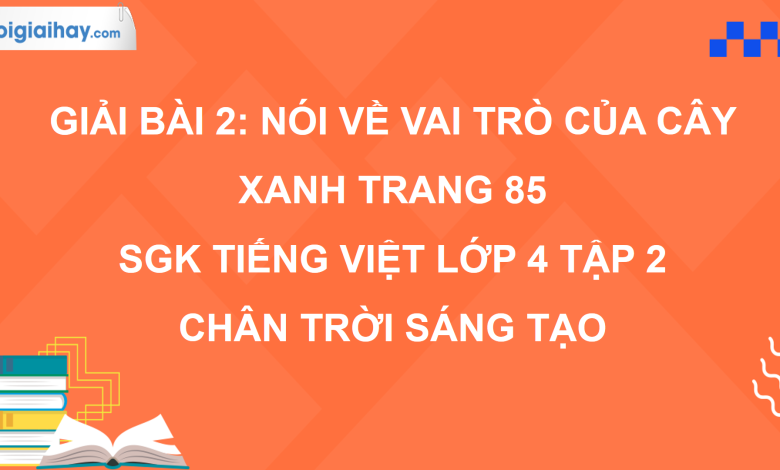 Bài 2: Nói về vai trò của cây xanh trang 85 SGK Tiếng Việt 4 tập 2 Chân trời sáng tạo>