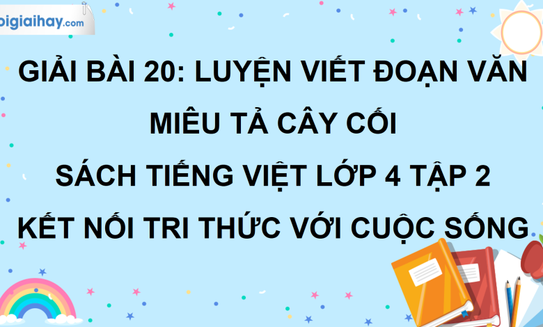 Bài 20: Luyện viết đoạn văn miêu tả cây cối trang 95 SGK Tiếng Việt lớp 4 tập 2 Kết nối tri thức với cuộc sống>