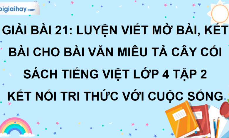 Bài 21: Luyện viết mở bài, kết bài cho bài văn miêu tả cây cối trang 101 SGK Tiếng Việt lớp 4 tập 2 Kết nối tri thức với cuộc sống>