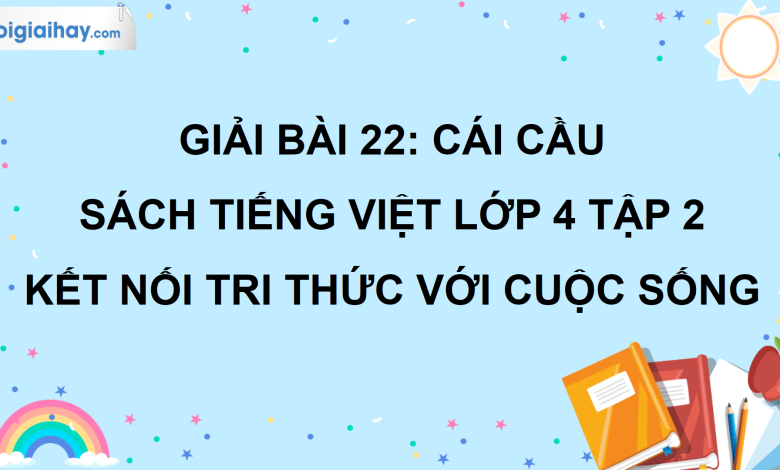 Bài 22: Cái cầu trang 102 SGK Tiếng Việt lớp 4 tập 2 Kết nối tri thức với cuộc sống>