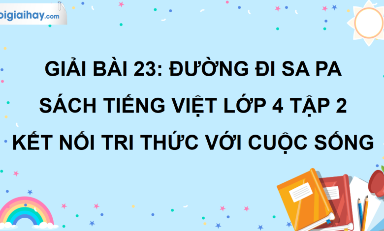 Bài 23: Đường đi Sa Pa trang 106 SGK Tiếng Việt lớp 4 tập 2 Kết nối tri thức với cuộc sống>