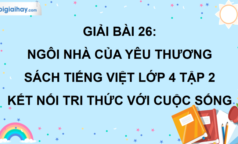 Bài 26: Ngôi nhà của yêu thương trang 117 SGK Tiếng Việt lớp 4 tập 2 Kết nối tri thức với cuộc sống>