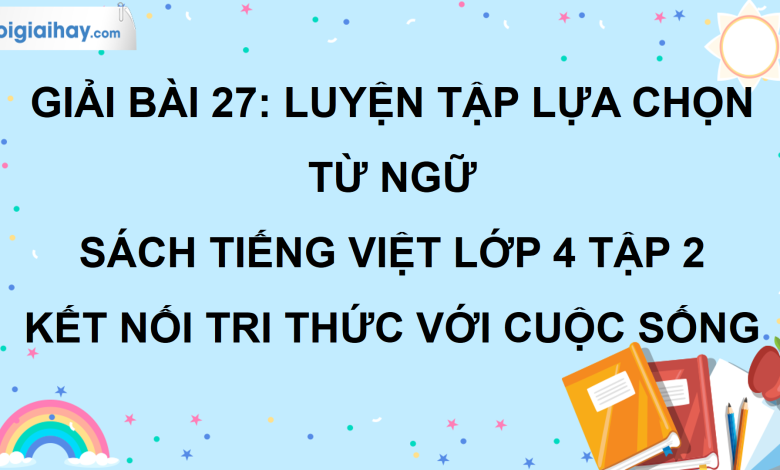 Bài 27: Luyện tập lựa chọn từ ngữ trang 121 SGK Tiếng Việt lớp 4 tập 2 Kết nối tri thức với cuộc sống>