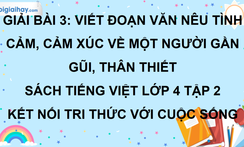 Bài 3: Viết đoạn văn nêu tình cảm, cảm xúc về một người gần gũi, thân thiết trang 19 SGK Tiếng Việt lớp 4 tập 2 Kết nối tri thức với cuộc sống>