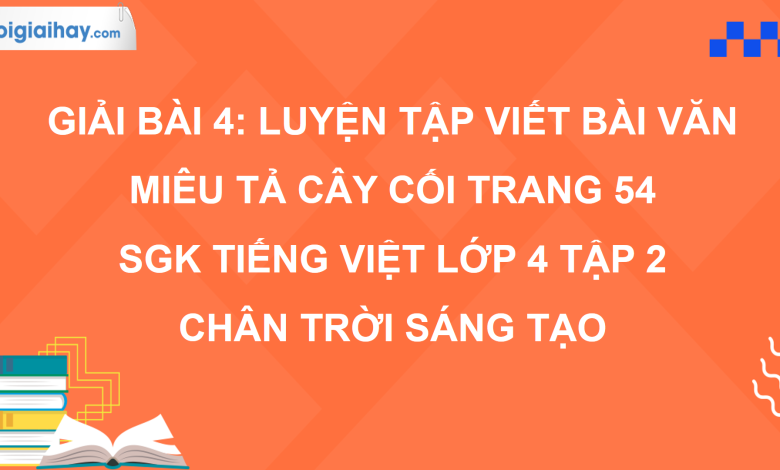 Bài 4: Luyện tập viết bài văn miêu tả cây cối trang 54 SGK Tiếng Việt 4 tập 2 Chân trời sáng tạo>