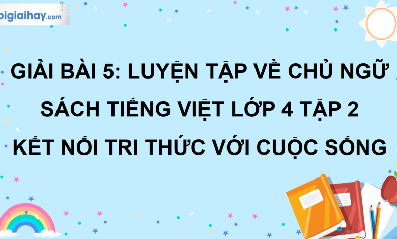 Bài 5: Luyện tập về chủ ngữ trang 26 SGK Tiếng Việt lớp 4 tập 2 Kết nối tri thức với cuộc sống>