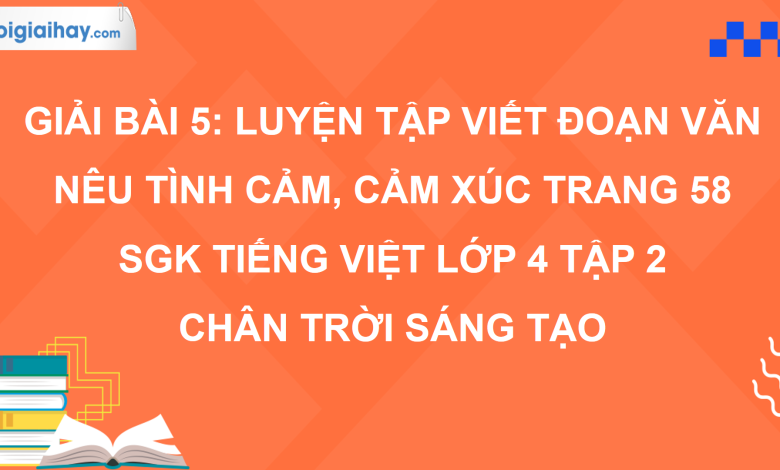 Bài 5: Luyện tập viết đoạn văn nêu tình cảm, cảm xúc trang 58 SGK Tiếng Việt 4 tập 2 Chân trời sáng tạo>