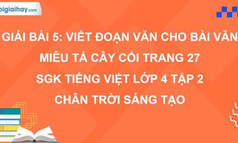 Bài 5: Viết đoạn văn cho bài văn miêu tả cây cối trang 27 SGK Tiếng Việt 4 tập 2 Chân trời sáng tạo>