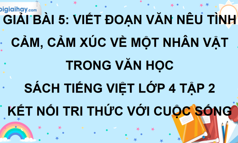 Bài 5: Viết đoạn văn nêu tình cảm, cảm xúc về một nhân vật trong văn học trang 27 SGK Tiếng Việt lớp 4 tập 2 Kết nối tri thức với cuộc sống>