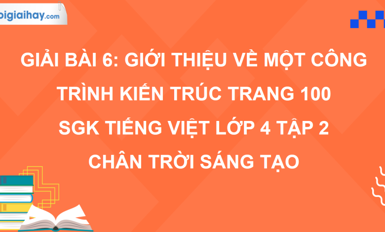 Bài 6: Giới thiệu về một công trình kiến trúc trang 100 SGK Tiếng Việt 4 tập 2 Chân trời sáng tạo>