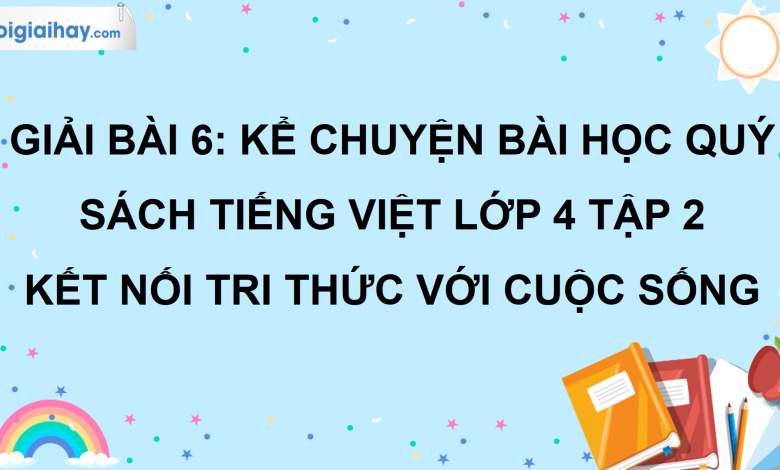 Bài 6: Kể chuyện bài học quý trang 30 SGK Tiếng Việt lớp 4 tập 2 Kết nối tri thức với cuộc sống >