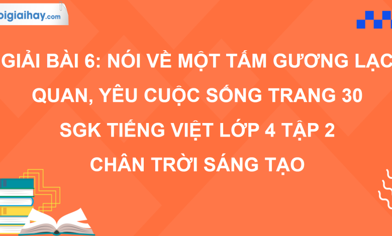 Bài 6: Nói về một tấm gương lạc quan, yêu cuộc sống trang 30 SGK Tiếng Việt 4 tập 2 Chân trời sáng tạo>