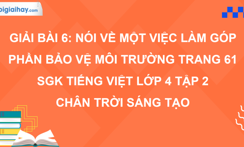 Bài 6: Nói về một việc làm góp phần bảo vệ môi trường trang 61 SGK Tiếng Việt 4 tập 2 Chân trời sáng tạo>