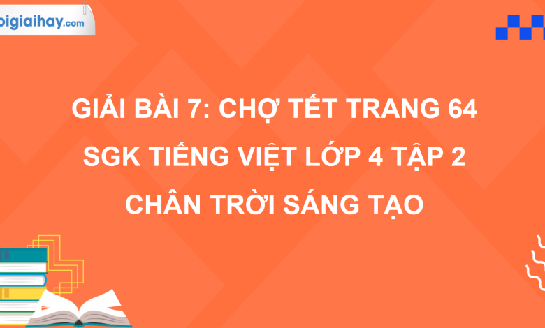 Bài 7: Chợ Tết trang 64 SGK Tiếng Việt 4 tập 2 Chân trời sáng tạo>