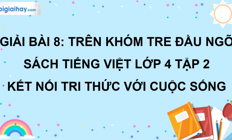 Bài 8: Trên khóm tre đầu ngõ trang 35 SGK Tiếng Việt lớp 4 tập 2 Kết nối tri thức với cuộc sống>