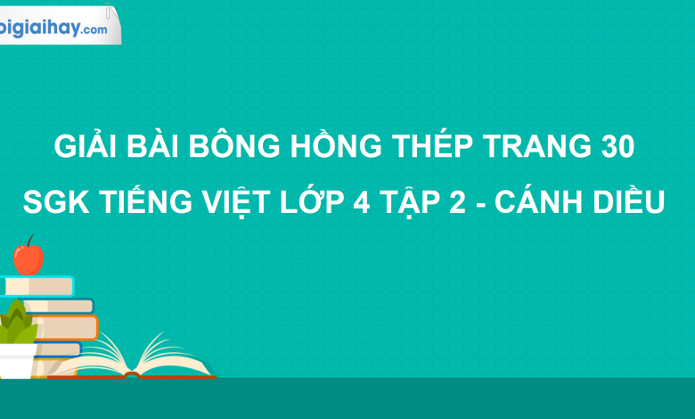 Bông hồng thép trang 30 SGK Tiếng Việt 4 tập 2 Cánh diều>