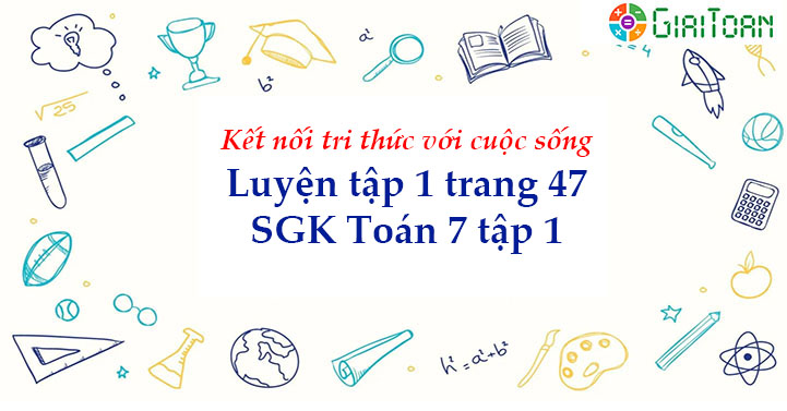 Luyện tập 1 trang 47 Toán 7 tập 1 SGK Kết nối tri thức với cuộc sống