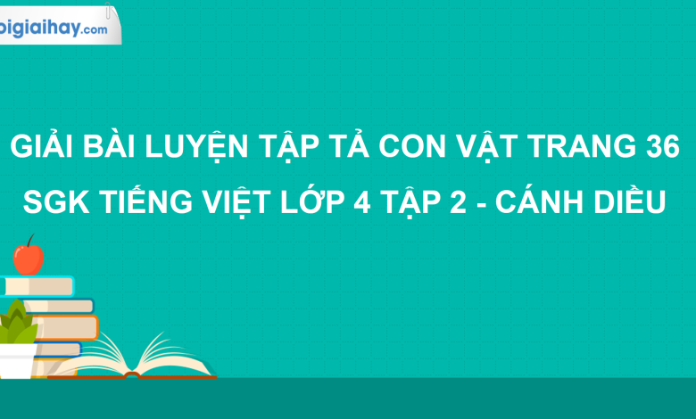 Luyện tập tả con vật trang 36 SGK Tiếng Việt 4 tập 2 Cánh diều>