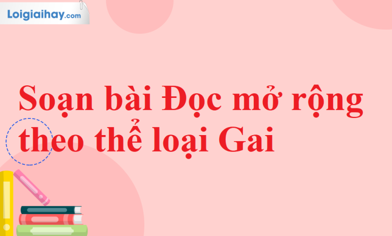 Soạn bài Đọc mở rộng theo thể loại Gai SGK Ngữ văn 11 tập 2 Chân trời sáng tạo - chi tiết>