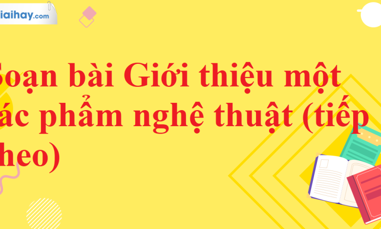 Soạn bài Giới thiệu một tác phẩm nghệ thuật (tiếp theo) SGK Ngữ văn 11 tập 2 Kết nối tri thức - chi tiết>