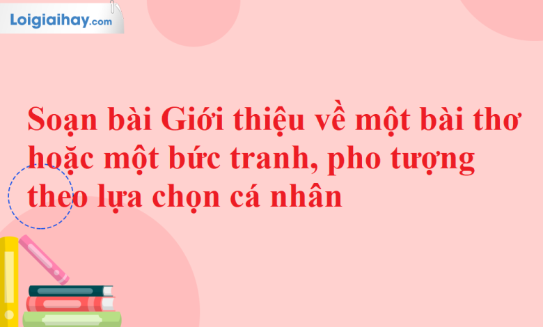 Soạn bài Giới thiệu về một bài thơ hoặc một bức tranh, pho tượng theo lựa chọn cá nhân SGK Ngữ văn 11 tập 2 Chân trời sáng tạo - chi tiết>