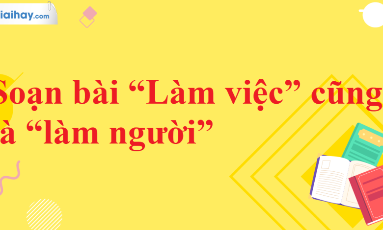 Soạn bài “Làm việc” cũng là “làm người” SGK Ngữ văn 11 tập 2 Kết nối tri thức - chi tiết>