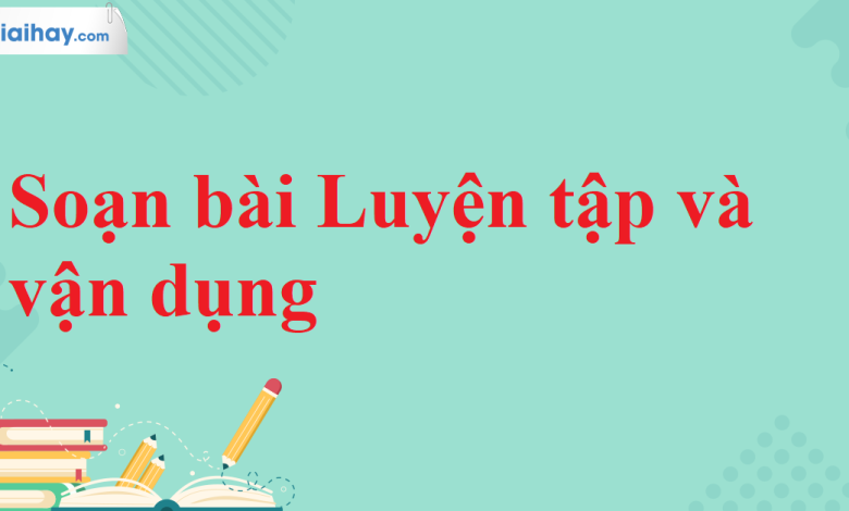 Soạn bài Luyện tập và vận dụng SGK Ngữ văn 11 tập 2 Kết nối tri thức - chi tiết>